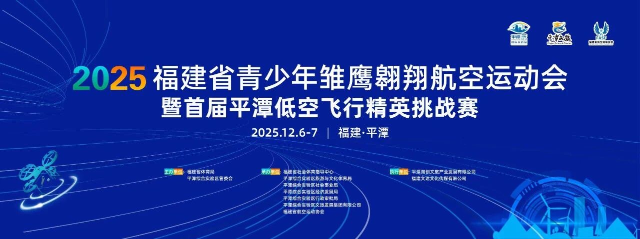 12月6-7日｜2025福建省青少年雏鹰翱翔航空运动会即将启幕——战略赋能产业 赛事孕育英才