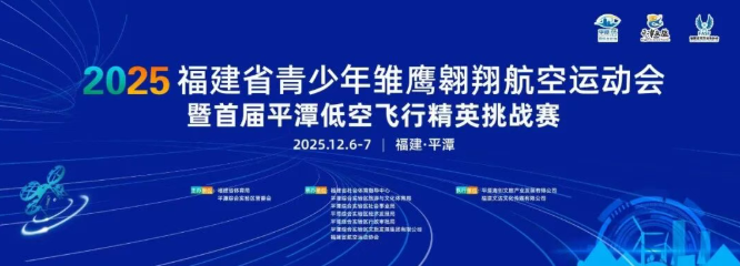 12月6-7日｜2025福建省青少年雏鹰翱翔航空运动会即将启幕——战略赋能产业 赛事孕育英才